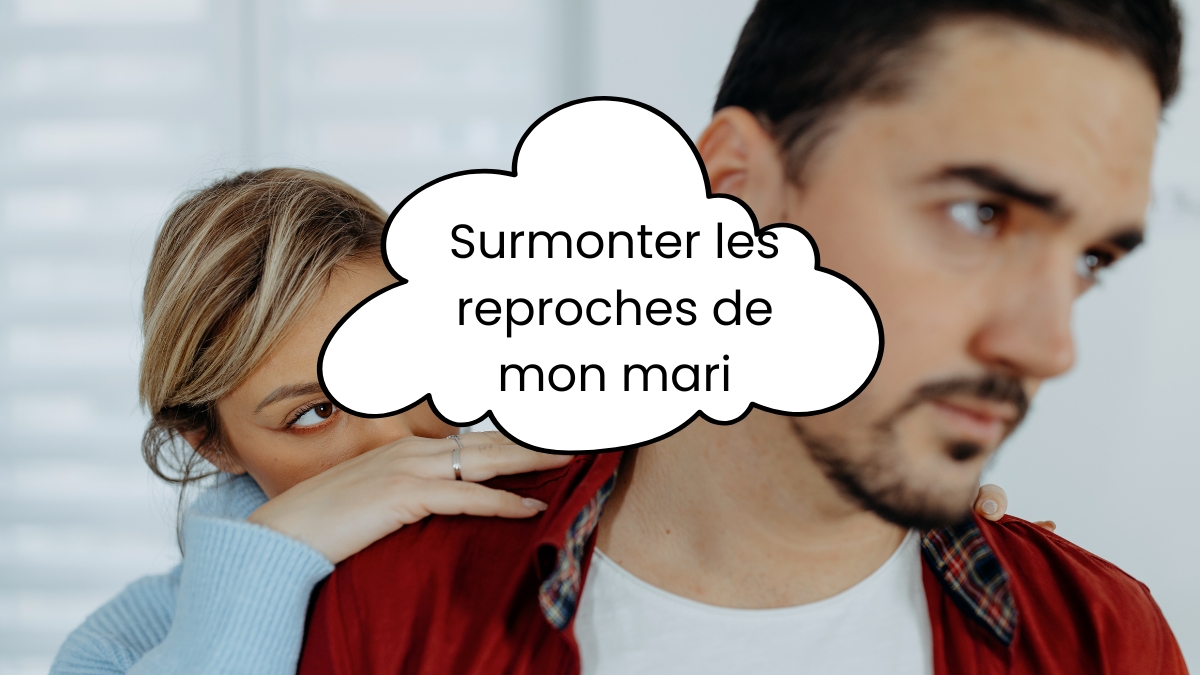 Surmonter les reproches de mon mari
